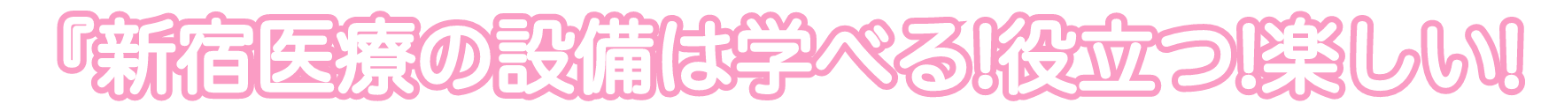 「新宿医療の設備は学べる!役立つ!楽しい」